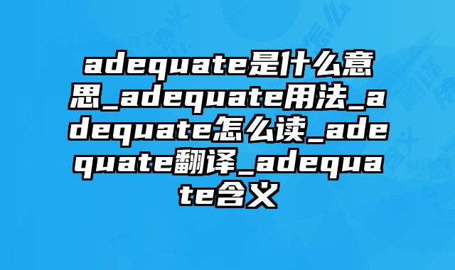 adequate是什么意思_adequate用法_adequate怎么读_adequate翻译_adequate含义