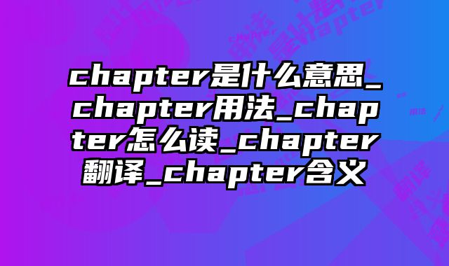chapter是什么意思_chapter用法_chapter怎么读_chapter翻译_chapter含义