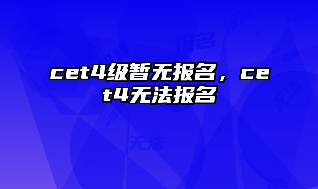cet4级暂无报名，cet4无法报名