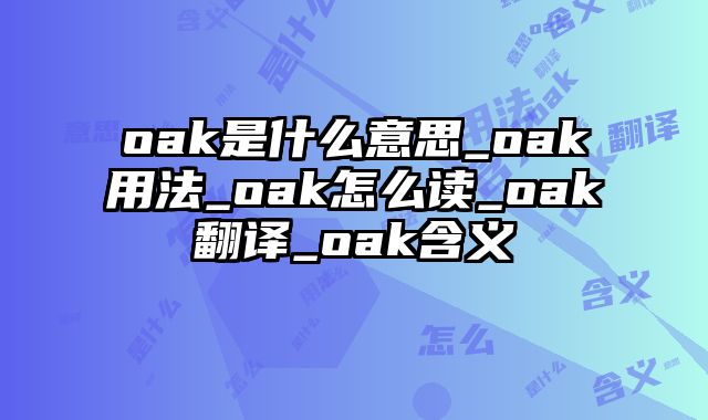 oak是什么意思_oak用法_oak怎么读_oak翻译_oak含义