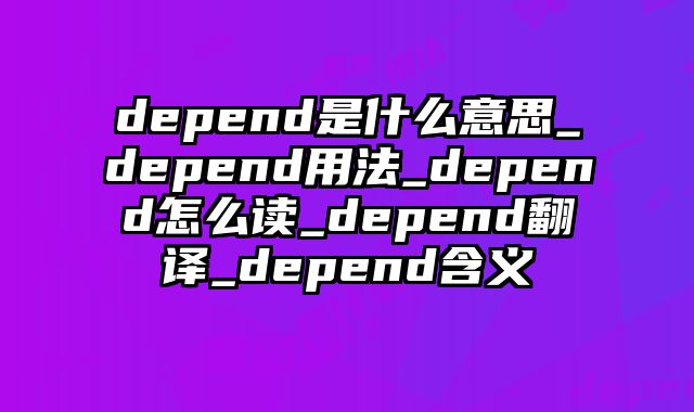 depend是什么意思_depend用法_depend怎么读_depend翻译_depend含义