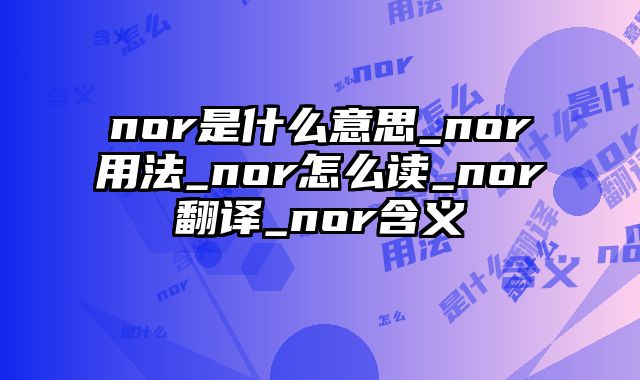 nor是什么意思_nor用法_nor怎么读_nor翻译_nor含义