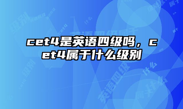cet4是英语四级吗，cet4属于什么级别