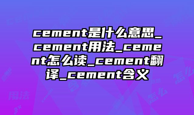 cement是什么意思_cement用法_cement怎么读_cement翻译_cement含义