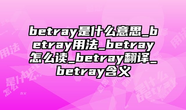 betray是什么意思_betray用法_betray怎么读_betray翻译_betray含义