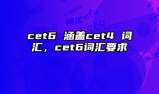 cet6 涵盖cet4 词汇，cet6词汇要求