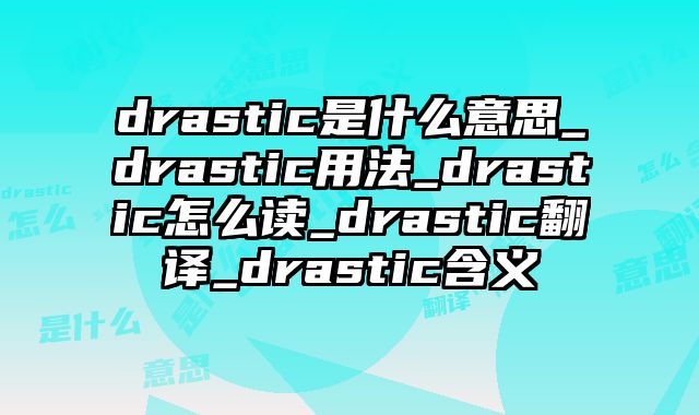drastic是什么意思_drastic用法_drastic怎么读_drastic翻译_drastic含义