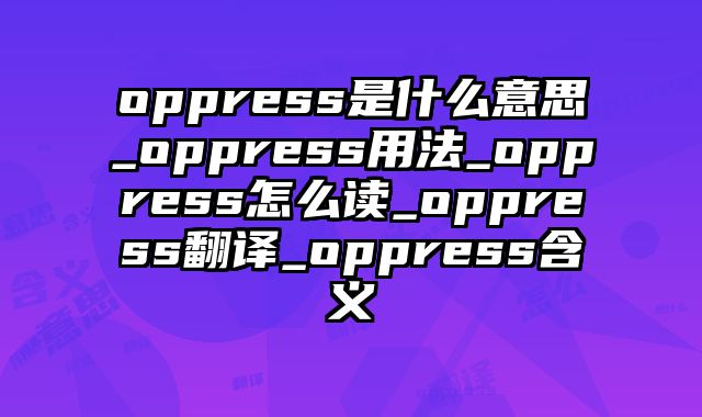 oppress是什么意思_oppress用法_oppress怎么读_oppress翻译_oppress含义