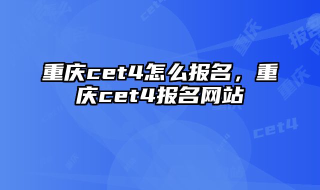 重庆cet4怎么报名，重庆cet4报名网站