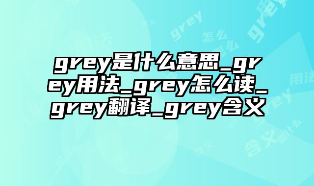 grey是什么意思_grey用法_grey怎么读_grey翻译_grey含义
