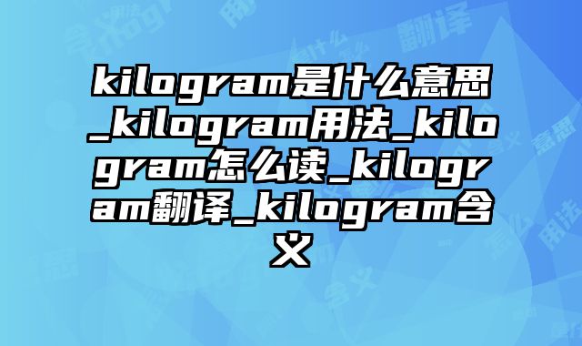kilogram是什么意思_kilogram用法_kilogram怎么读_kilogram翻译_kilogram含义