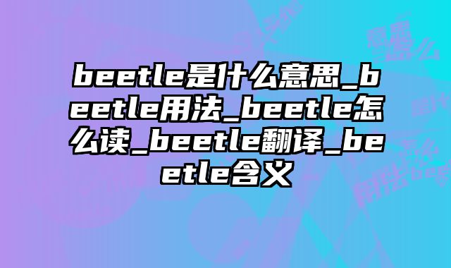 beetle是什么意思_beetle用法_beetle怎么读_beetle翻译_beetle含义