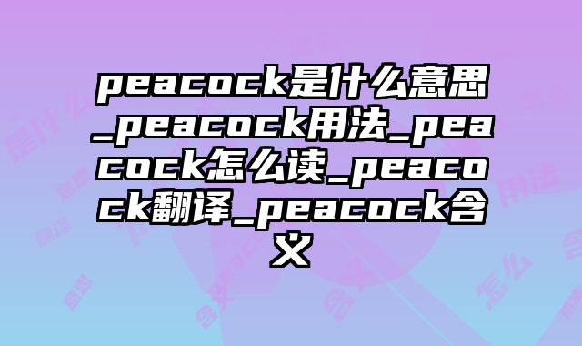 peacock是什么意思_peacock用法_peacock怎么读_peacock翻译_peacock含义