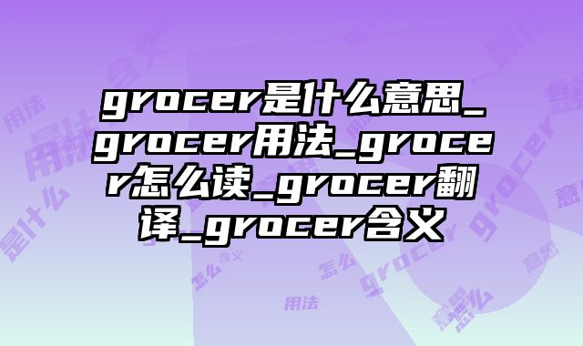grocer是什么意思_grocer用法_grocer怎么读_grocer翻译_grocer含义