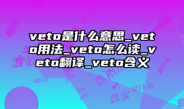 veto是什么意思_veto用法_veto怎么读_veto翻译_veto含义