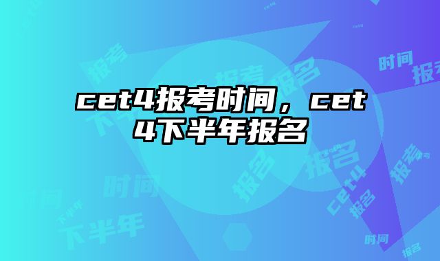 cet4报考时间，cet4下半年报名