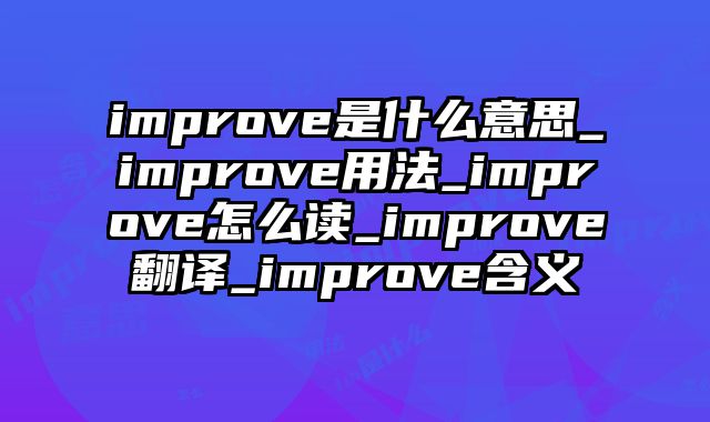 improve是什么意思_improve用法_improve怎么读_improve翻译_improve含义