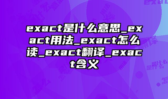 exact是什么意思_exact用法_exact怎么读_exact翻译_exact含义