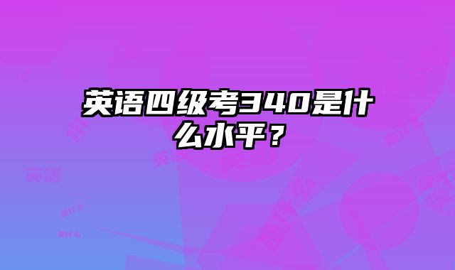 英语四级考340是什么水平？