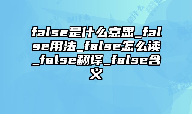 false是什么意思_false用法_false怎么读_false翻译_false含义