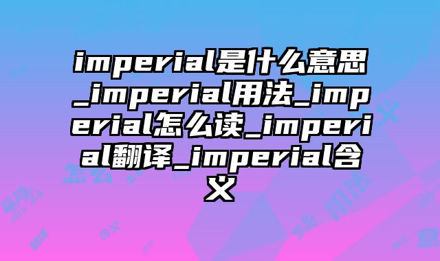 imperial是什么意思_imperial用法_imperial怎么读_imperial翻译_imperial含义