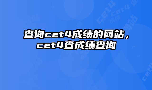 查询cet4成绩的网站，cet4查成绩查询