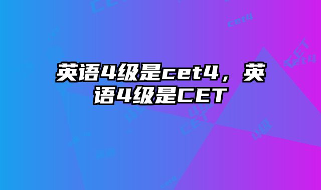 英语4级是cet4，英语4级是CET