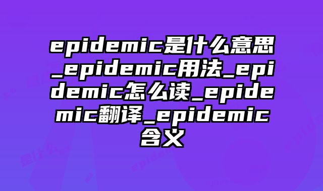 epidemic是什么意思_epidemic用法_epidemic怎么读_epidemic翻译_epidemic含义