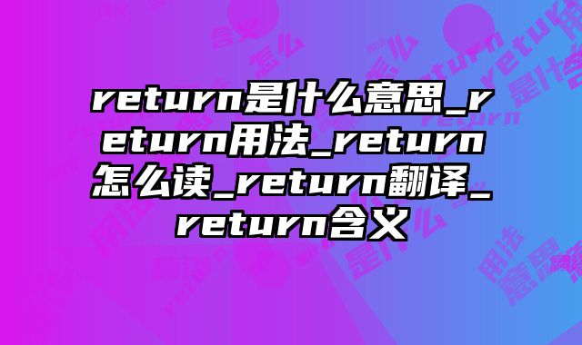 return是什么意思_return用法_return怎么读_return翻译_return含义