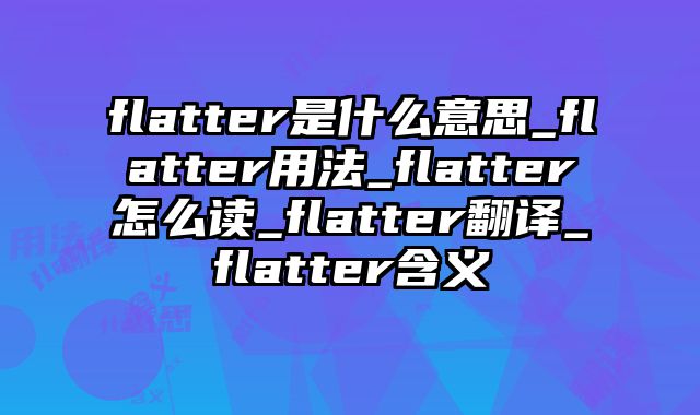 flatter是什么意思_flatter用法_flatter怎么读_flatter翻译_flatter含义