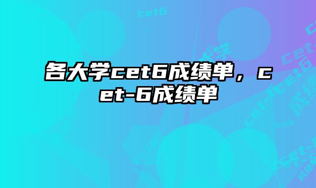 各大学cet6成绩单，cet-6成绩单