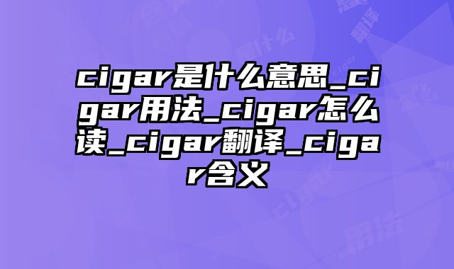 cigar是什么意思_cigar用法_cigar怎么读_cigar翻译_cigar含义