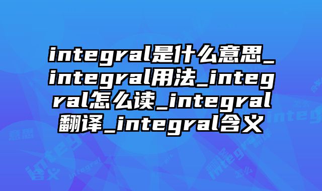 integral是什么意思_integral用法_integral怎么读_integral翻译_integral含义