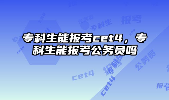 专科生能报考cet4，专科生能报考公务员吗