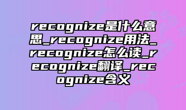 recognize是什么意思_recognize用法_recognize怎么读_recognize翻译_recognize含义