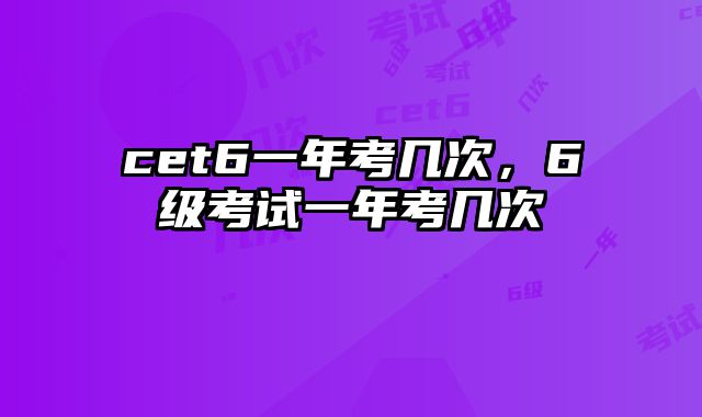 cet6一年考几次，6级考试一年考几次