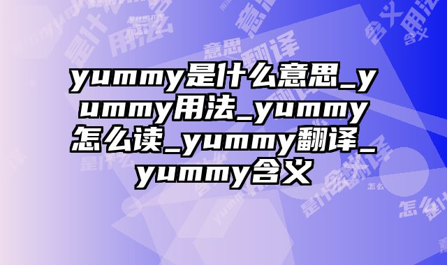 yummy是什么意思_yummy用法_yummy怎么读_yummy翻译_yummy含义