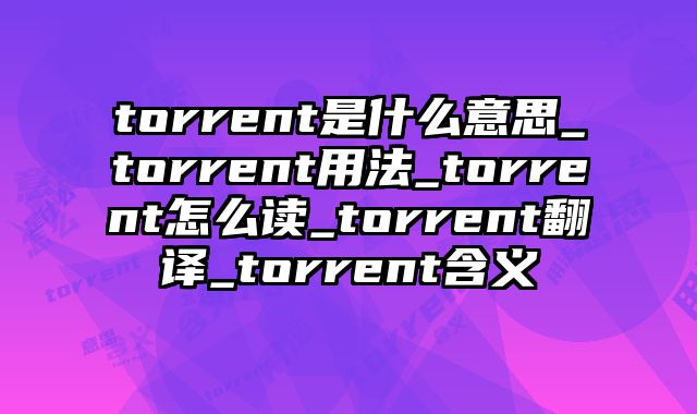 torrent是什么意思_torrent用法_torrent怎么读_torrent翻译_torrent含义