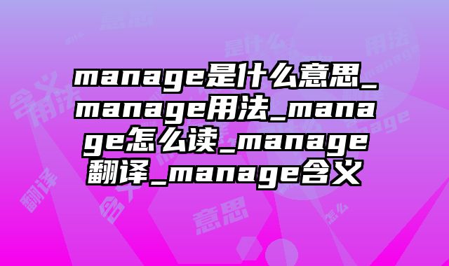 manage是什么意思_manage用法_manage怎么读_manage翻译_manage含义