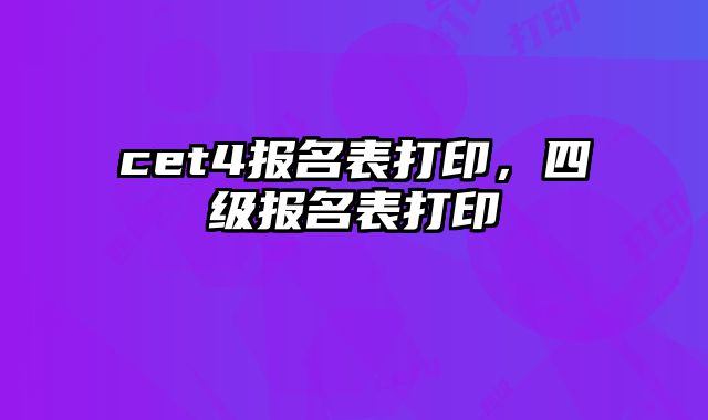 cet4报名表打印，四级报名表打印
