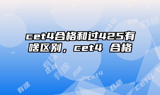 cet4合格和过425有啥区别，cet4 合格