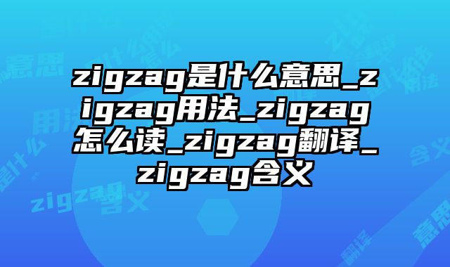 zigzag是什么意思_zigzag用法_zigzag怎么读_zigzag翻译_zigzag含义