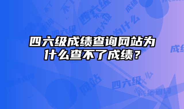 四六级成绩查询网站为什么查不了成绩？