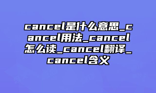 cancel是什么意思_cancel用法_cancel怎么读_cancel翻译_cancel含义