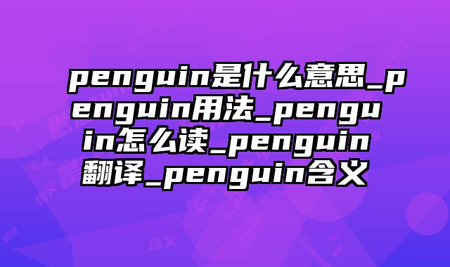 penguin是什么意思_penguin用法_penguin怎么读_penguin翻译_penguin含义