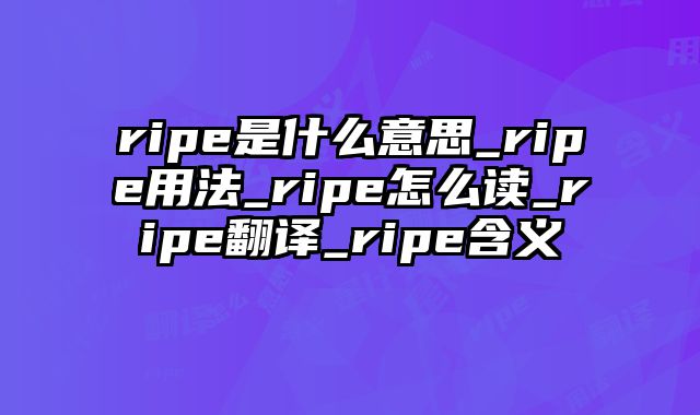 ripe是什么意思_ripe用法_ripe怎么读_ripe翻译_ripe含义