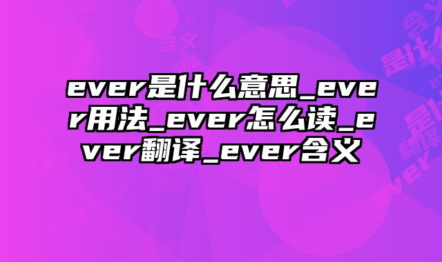 ever是什么意思_ever用法_ever怎么读_ever翻译_ever含义