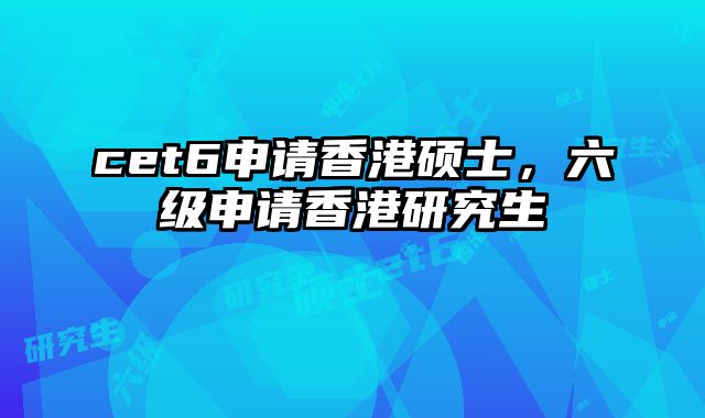 cet6申请香港硕士，六级申请香港研究生