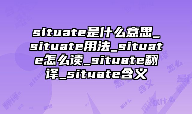 situate是什么意思_situate用法_situate怎么读_situate翻译_situate含义