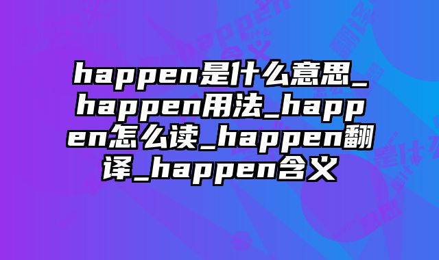 happen是什么意思_happen用法_happen怎么读_happen翻译_happen含义